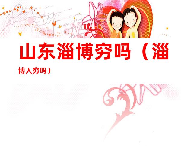 山东淄博穷吗(淄博人穷吗)