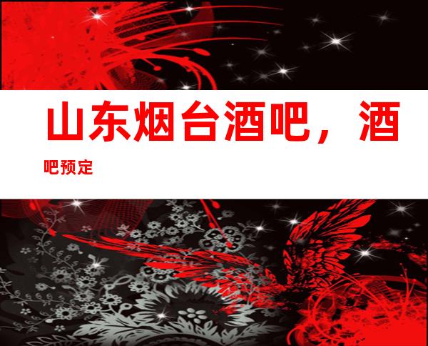 山东烟台酒吧，酒吧预定