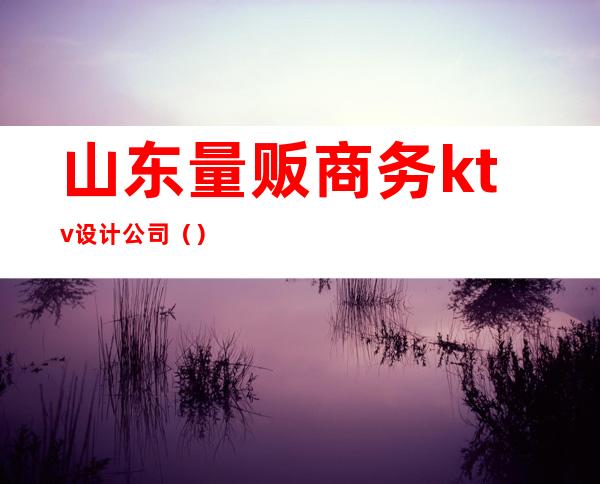 山东量贩商务ktv设计公司()