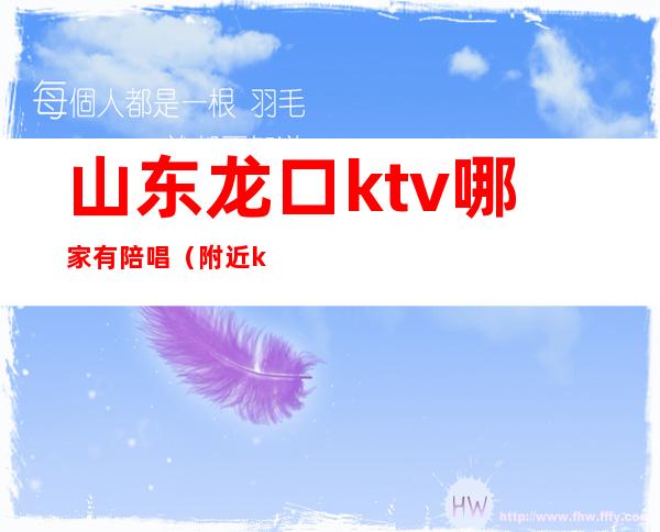 山东龙口ktv哪家有陪唱(附近ktv有陪唱的)