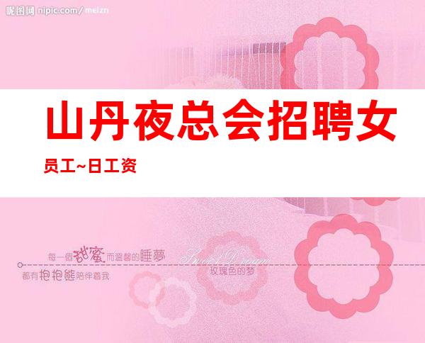 山丹夜总会招聘女员工~日工资~压力很小