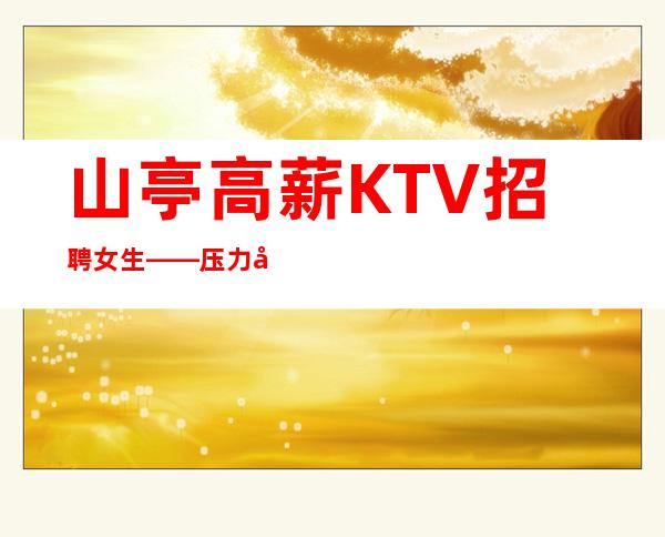 山亭高薪KTV招聘女生——压力很低