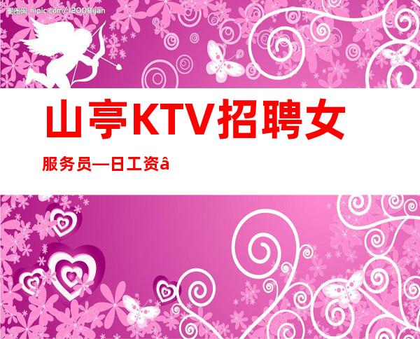 山亭KTV招聘女服务员—日工资—快快联系我们吧