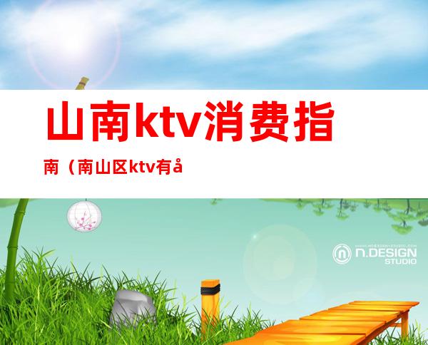 山南ktv消费指南(南山区ktv有哪些)
