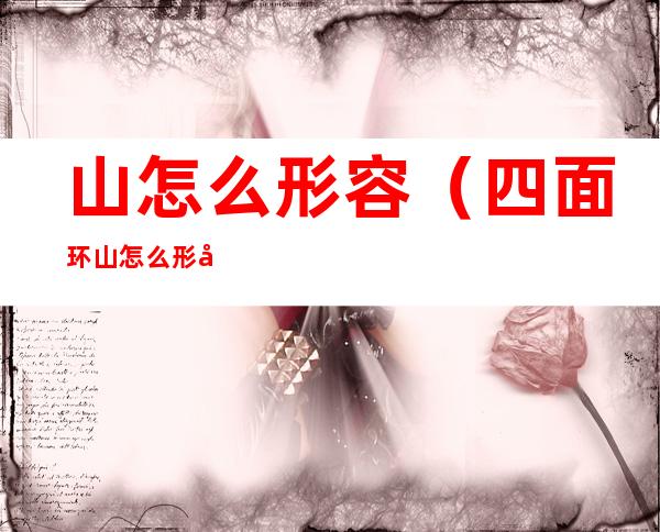 山怎么形容（四面环山怎么形容）