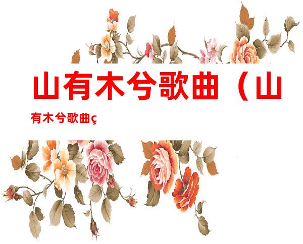 山有木兮歌曲(山有木兮歌曲简谱)