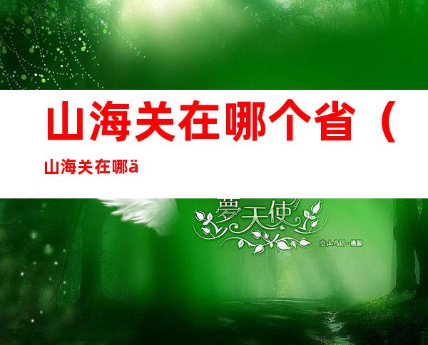 山海关在哪个省(山海关在哪个省哪个市)