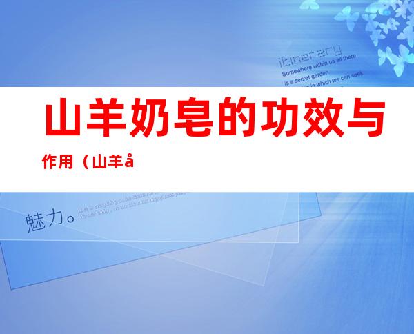 山羊奶皂的功效与作用(山羊奶皂的成分)
