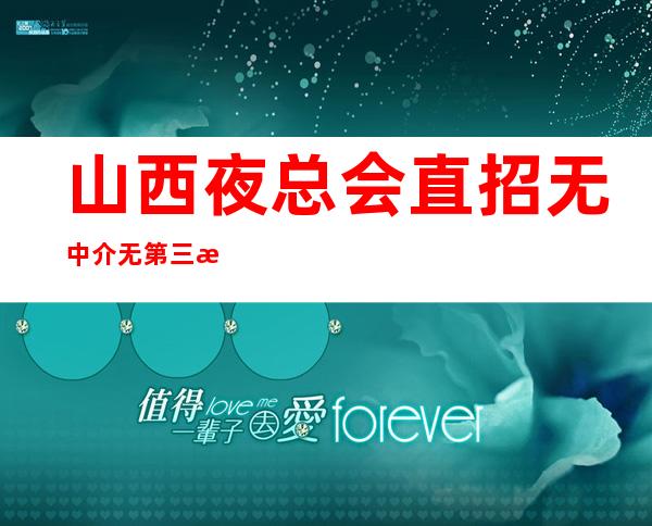 山西夜总会直招无中介无第三方