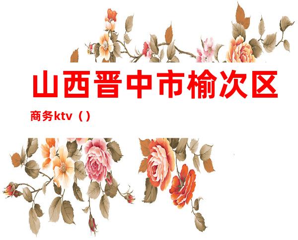 山西晋中市榆次区商务ktv()