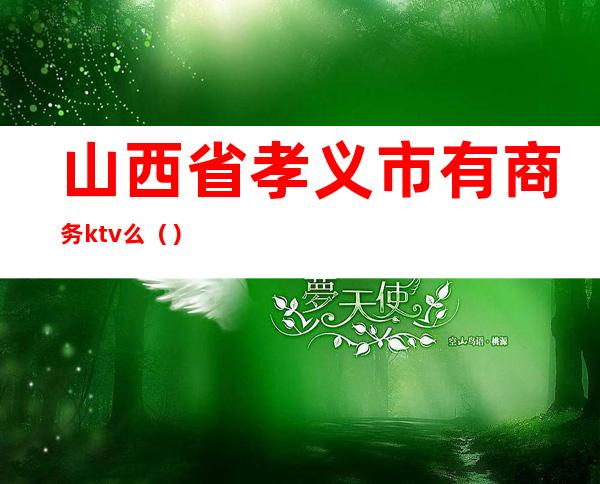 山西省孝义市有商务ktv么()
