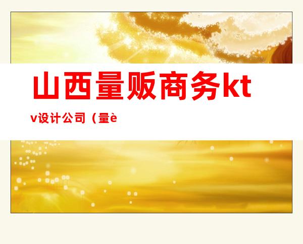 山西量贩商务ktv设计公司(量贩ktv商务ktv)