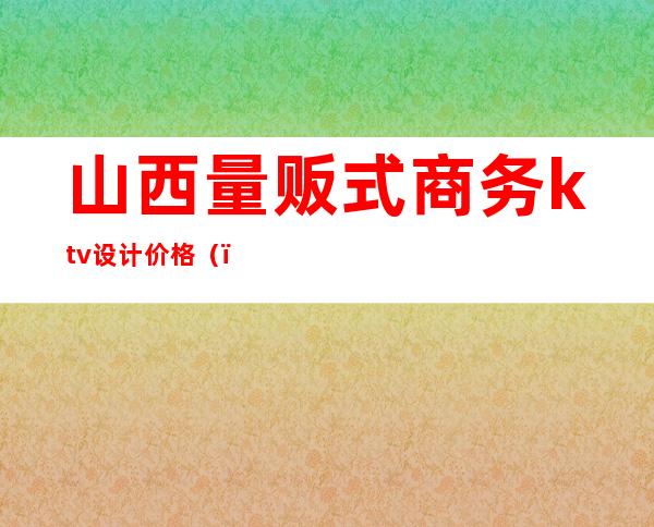 山西量贩式商务ktv设计价格()