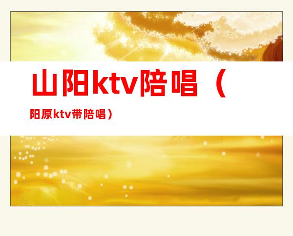 山阳ktv陪唱(阳原ktv带陪唱)
