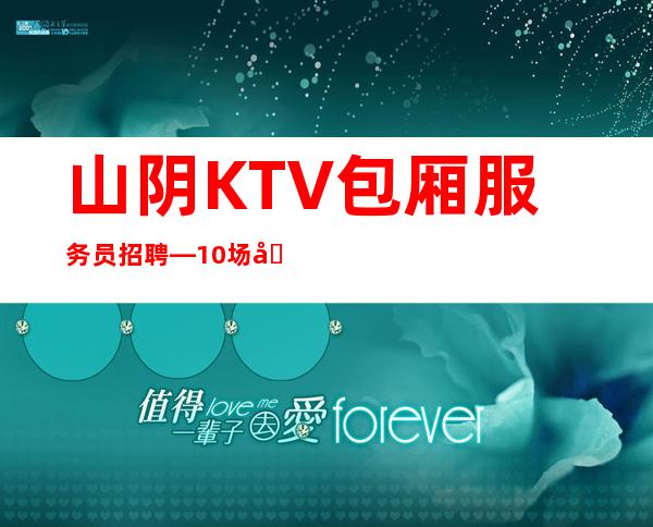 山阴KTV包厢服务员招聘—10场压力小—无需押金