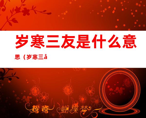 岁寒三友是什么意思(岁寒三友是什么意思是指什么)