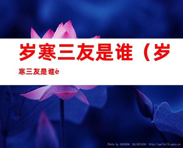 岁寒三友是谁(岁寒三友是谁说的)