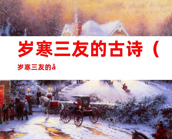 岁寒三友的古诗(岁寒三友的古诗松竹梅)