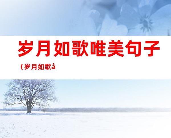 岁月如歌唯美句子(岁月如歌唯美句子短句)