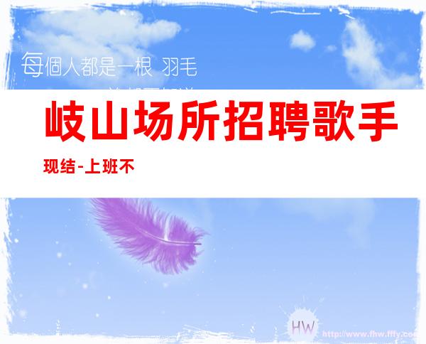岐山场所招聘歌手现结-上班不用愁-长期招聘