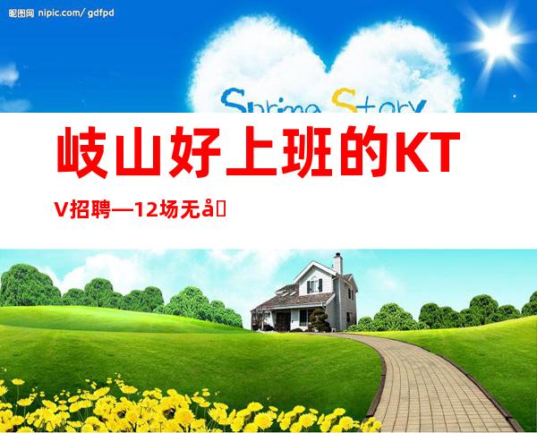 岐山好上班的KTV招聘—12场无压力—快来详情