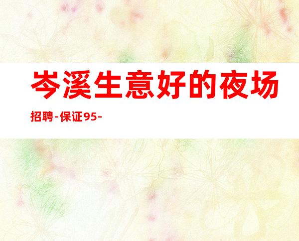 岑溪生意好的夜场招聘-保证95%-要求160起