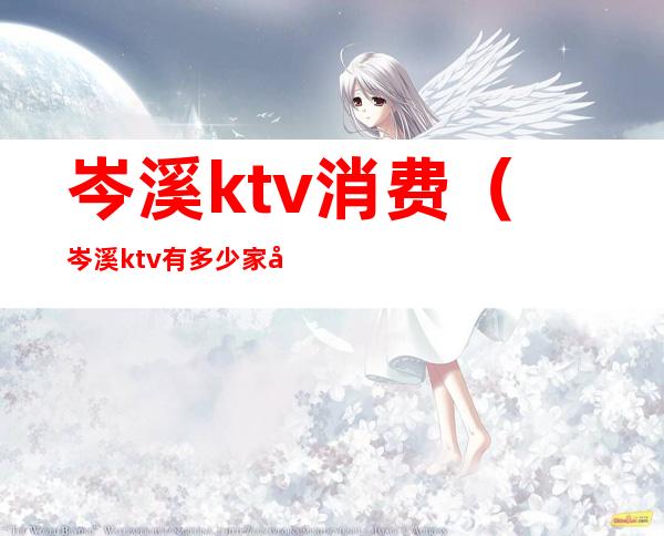 岑溪ktv消费(岑溪ktv有多少家开业)