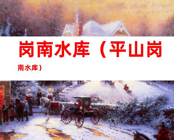 岗南水库(平山岗南水库)