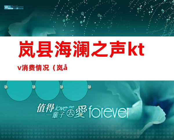 岚县海澜之声ktv消费情况(岚县海澜之声ktv电话)