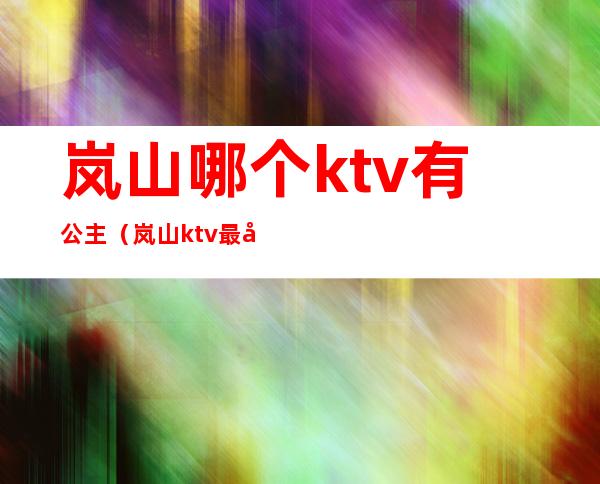 岚山哪个ktv有公主(岚山ktv最多的一条街)