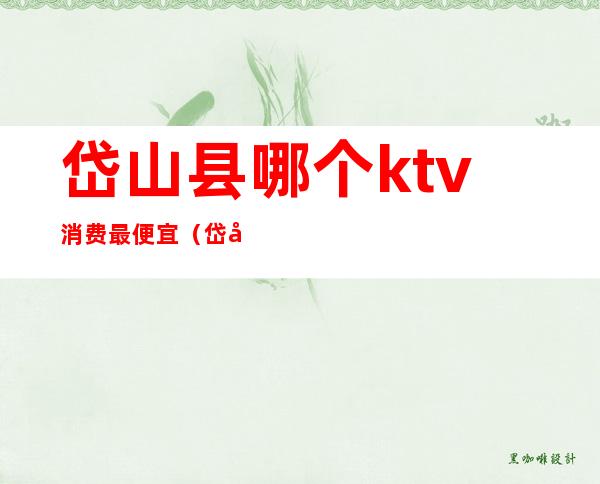 岱山县哪个ktv消费最便宜(岱山县哪个ktv消费最便宜点)