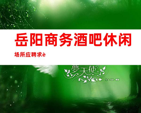 岳阳商务酒吧休闲场所应聘求职招聘员工兼职信息