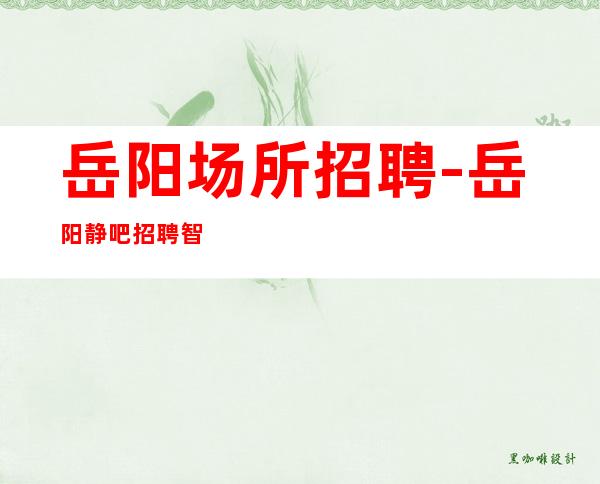 岳阳场所招聘-岳阳静吧招聘智者一切求自我愚者一切求他人