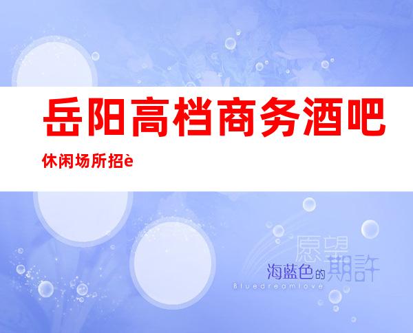 岳阳高档商务酒吧休闲场所招聘夜班服务生兼职好上班
