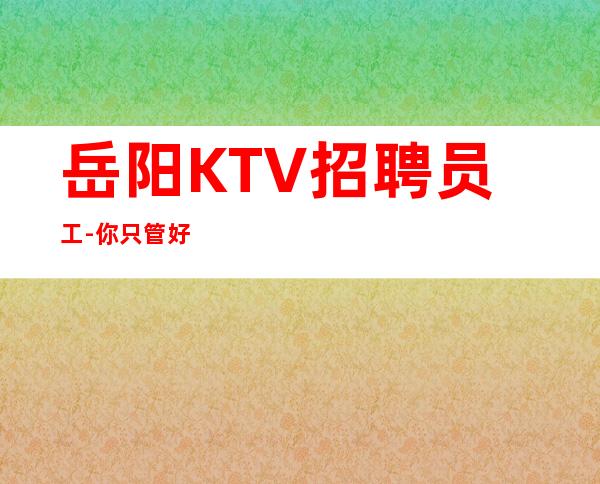 岳阳KTV招聘员工-你只管好