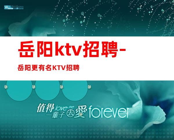 岳阳ktv招聘-岳阳更有名KTV招聘晚班兼职服务生店内面试上班