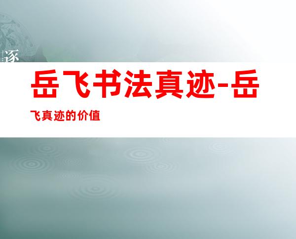 岳飞书法真迹-岳飞真迹的价值?