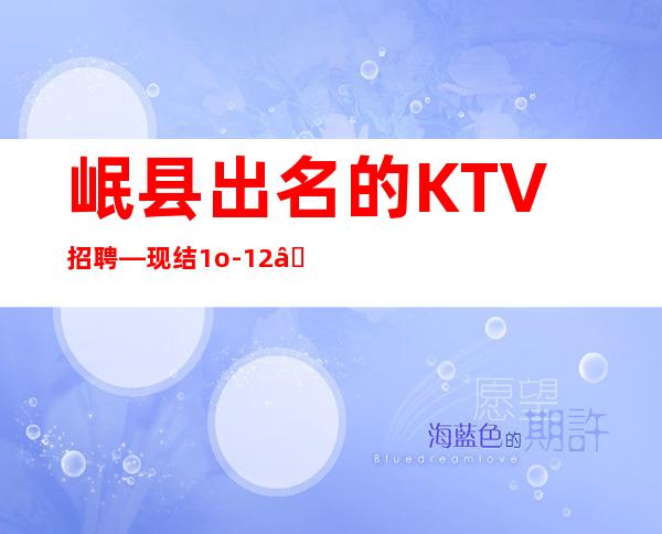 岷县出名的KTV招聘—现结1o-12—真实可靠