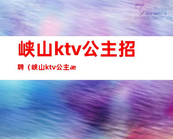 峡山ktv公主招聘(峡山ktv公主招聘电话)