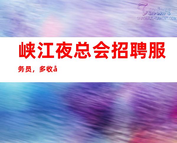 峡江夜总会招聘服务员,多/收入好,挣轻松
