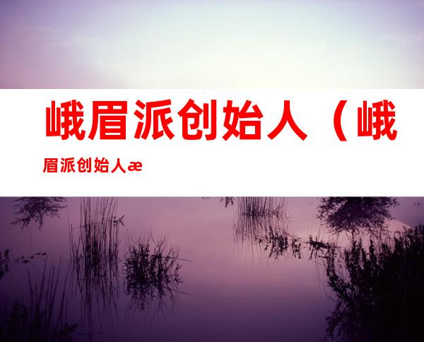峨眉派创始人(峨眉派创始人是谁)