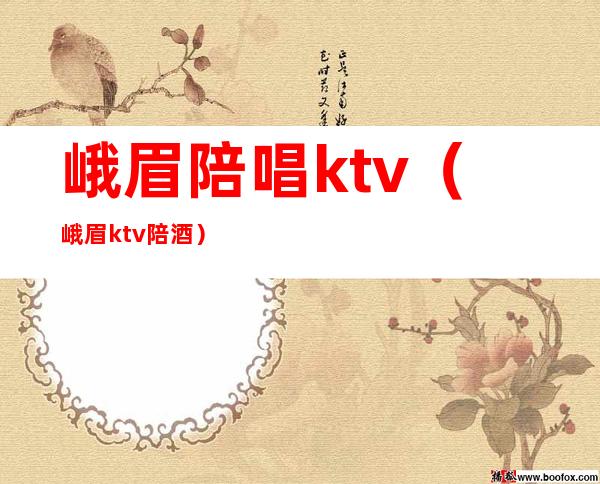 峨眉陪唱ktv(峨眉ktv陪酒)