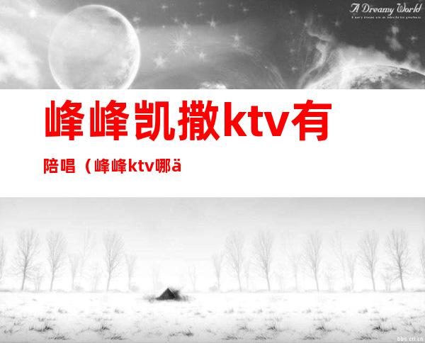 峰峰凯撒ktv有陪唱（峰峰ktv哪个好）