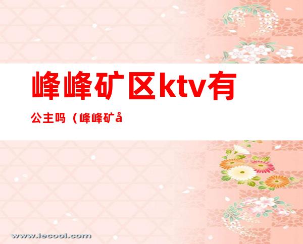 峰峰矿区ktv有公主吗(峰峰矿区KTV)