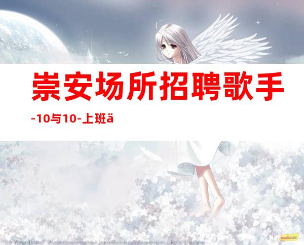崇安场所招聘歌手-10与10-上班不是问题