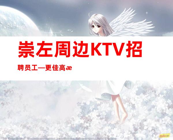 崇左周边KTV招聘员工—更佳高档次场所—赚轻松