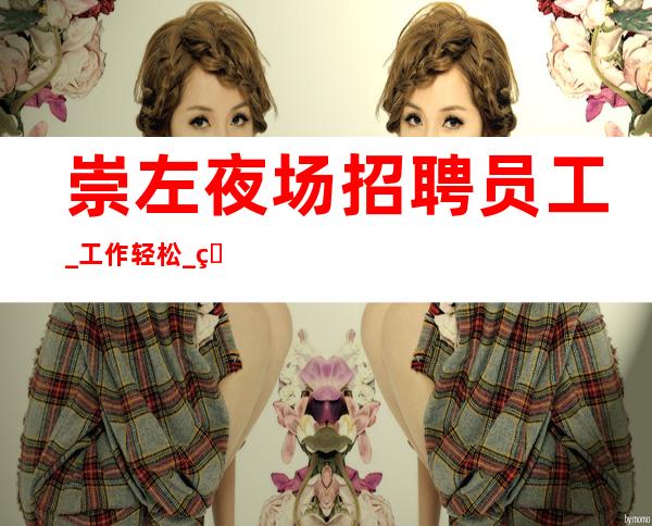 崇左夜场招聘员工_工作轻松_生意更好的夜场招聘