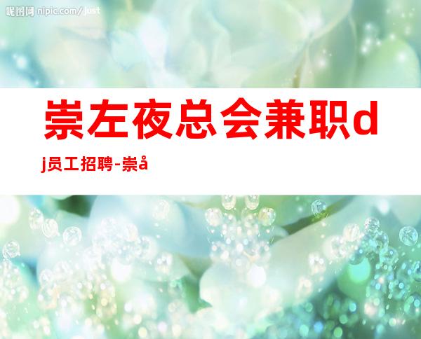 崇左夜总会兼职dj员工招聘-崇左更豪华商务ktv招聘成就富一代