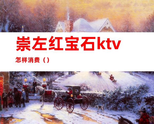 崇左红宝石ktv怎样消费()