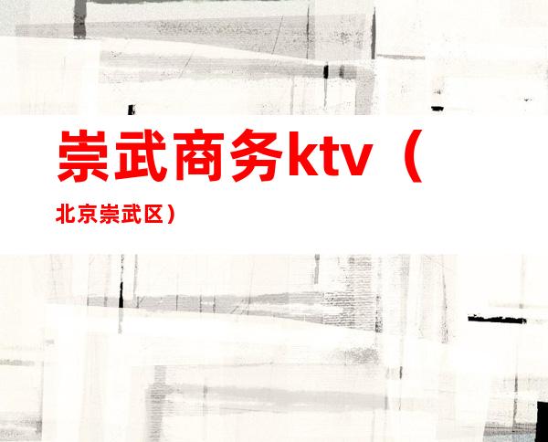 崇武商务ktv(北京崇武区)